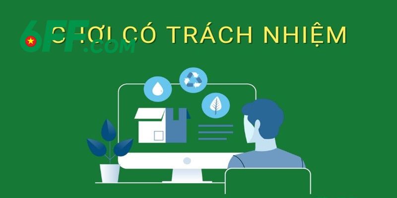Chơi Có Trách Nhiệm 6FF – Bảo Vệ Mọi Hội Viên Tuyệt Đối 1 Chơi có trách nhiệm 6FF