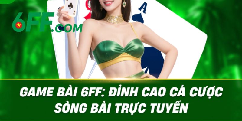 6FF - Trang Chủ Nhà Cái Uy Tín #1 Châu Á | Khuyến Mãi +666K 17 Game bài tại 6FF với giao diện 3D hiện đại, thưởng khủng